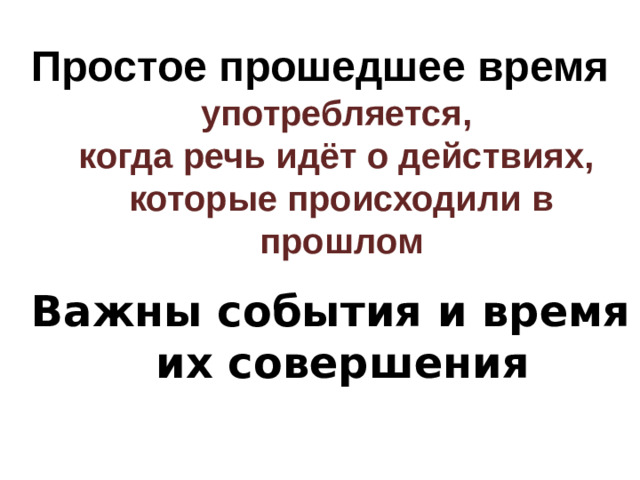 Простое прошедшее время  употребляется,  когда речь идёт о действиях,  которые происходили в прошлом Важны события и время их совершения