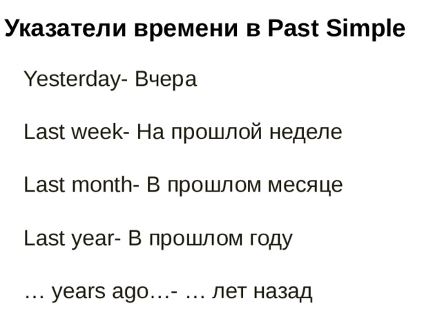 Указатели времени в Past Simple Yesterday- Вчера Last week- На прошлой неделе Last month- В прошлом месяце Last year- В прошлом году … years ago…- … лет назад