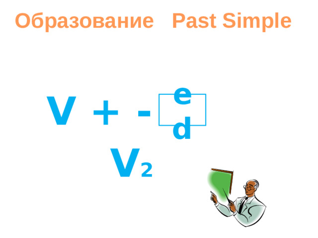 Образование Past Simple  V + - ed V 2