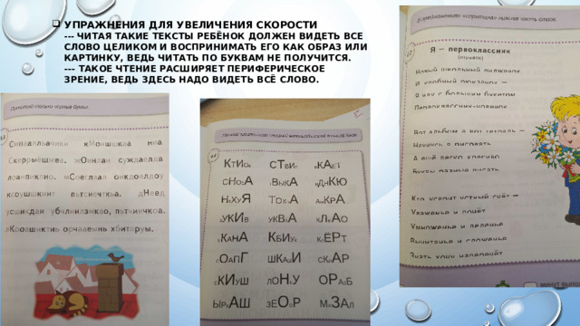 Упражнения для увеличения скорости  --- Читая такие тексты ребёнок должен видеть все слово целиком и воспринимать его как образ или картинку, ведь читать по буквам не получится.  --- Такое чтение расширяет периферическое зрение, ведь здесь надо видеть всё слово.
