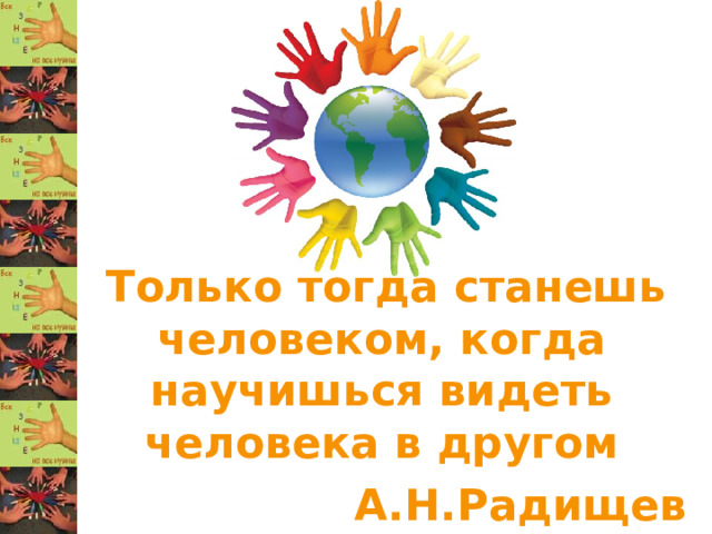 Только тогда станешь человеком, когда научишься видеть человека в другом А.Н.Радищев