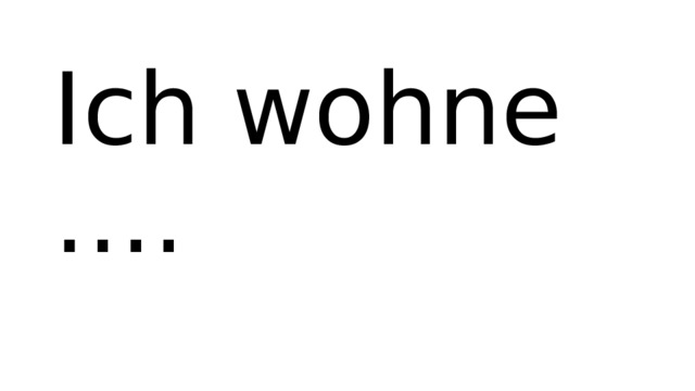 Ich wohne ….