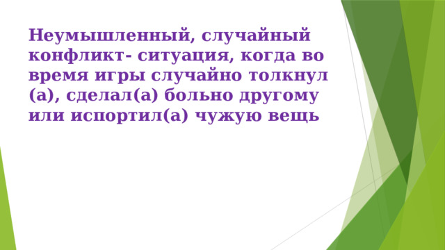 Неумышленный, случайный конфликт- ситуация, когда во время игры случайно толкнул (а), сделал(а) больно другому или испортил(а) чужую вещь