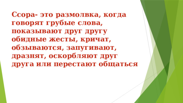 Ссора- это размолвка, когда говорят грубые слова, показывают друг другу обидные жесты, кричат, обзываются, запугивают, дразнят, оскорбляют друг друга или перестают общаться