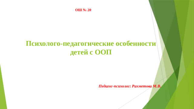 ОШ № 20 Психолого-педагогические особенности детей с ООП Педагог-психолог: Рахметова М.В.