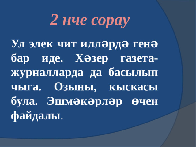 2 нче сорау  Ул элек чит илләрдә генә бар иде. Хәзер газета- журналларда да басылып чыга. Озыны, кыскасы була. Эшмәкәрләр өчен файдалы .