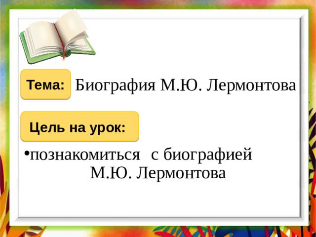 Тема: Биография М.Ю. Лермонтова Цель на урок: познакомиться с биографией М.Ю. Лермонтова