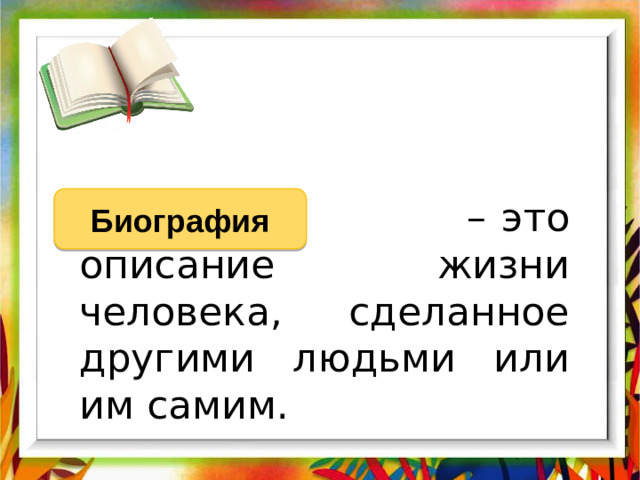 – это описание жизни человека, сделанное другими людьми или им самим. Биография