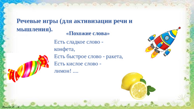 Речевые игры (для активизации речи и мышления).  «Похожие слова» Есть сладкое слово - конфета,  Есть быстрое слово - ракета,  Есть кислое слово - лимон! ....