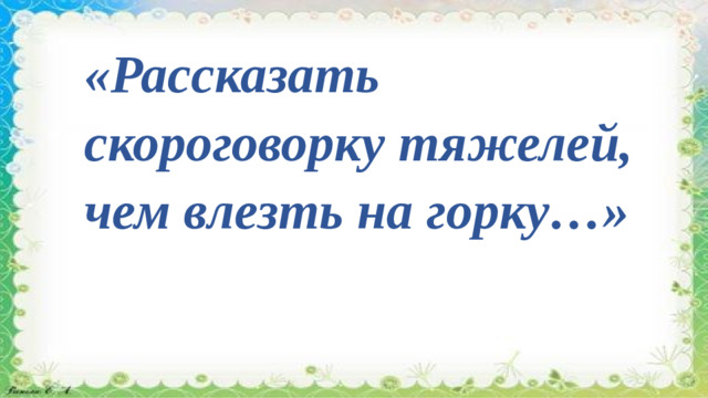 «Рассказать скороговорку тяжелей, чем влезть на горку…»