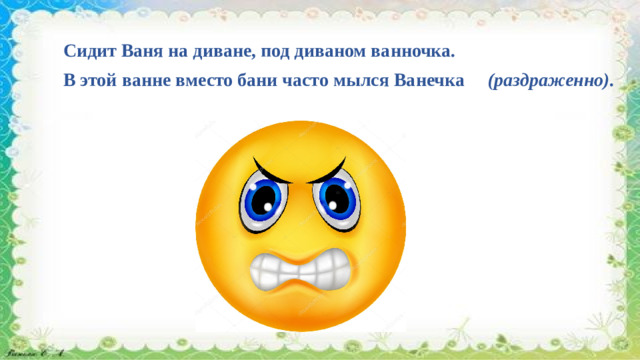 Сидит Ваня на диване, под диваном ванночка. В этой ванне вместо бани часто мылся Ванечка   (раздраженно).