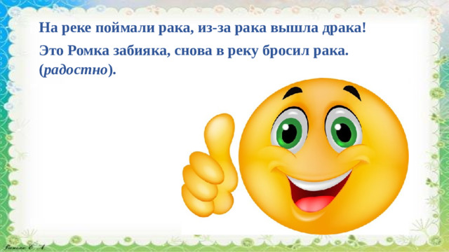 На реке поймали рака, из-за рака вышла драка!  Это Ромка забияка, снова в реку бросил рака. ( радостно ).