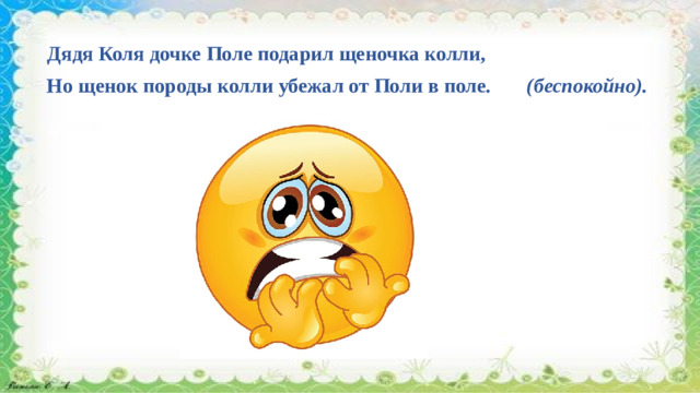 Дядя Коля дочке Поле подарил щеночка колли, Но щенок породы колли убежал от Поли в поле.   (беспокойно).