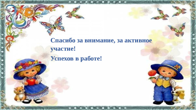 Спасибо за внимание, за активное участие! Успехов в работе!  