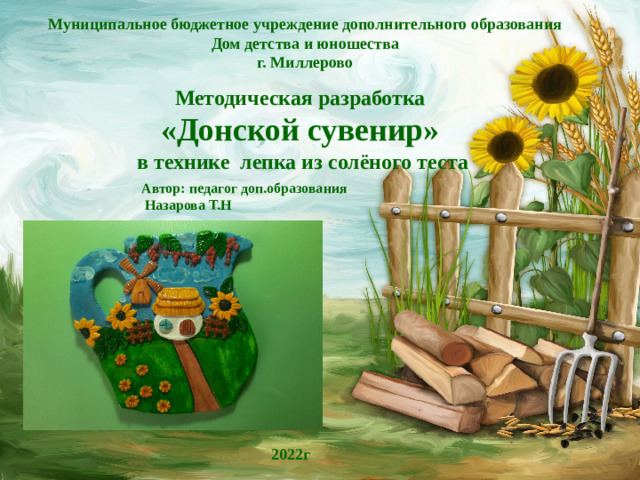 Муниципальное бюджетное учреждение дополнительного образования Дом детства и юношества г. Миллерово Методическая разработка «Донской сувенир»  в технике лепка из солёного теста Автор: педагог доп.образования  Назарова Т.Н 2022г
