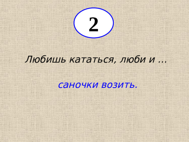 2 Любишь кататься, люби и … саночки возить.