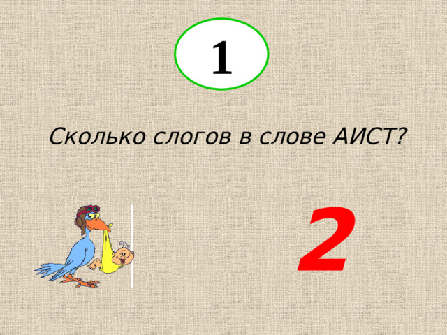 1 Сколько слогов в слове АИСТ? 2