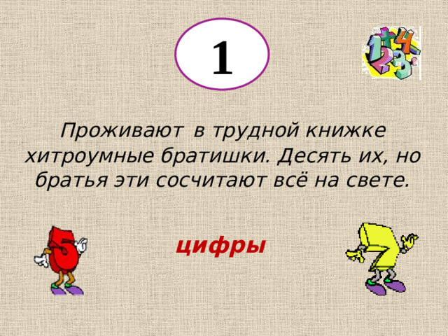 1 Проживают  в трудной книжке хитроумные братишки. Десять их, но братья эти сосчитают всё на свете. цифры