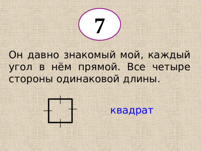 7 Он давно знакомый мой, каждый угол в нём прямой. Все четыре стороны одинаковой длины. квадрат