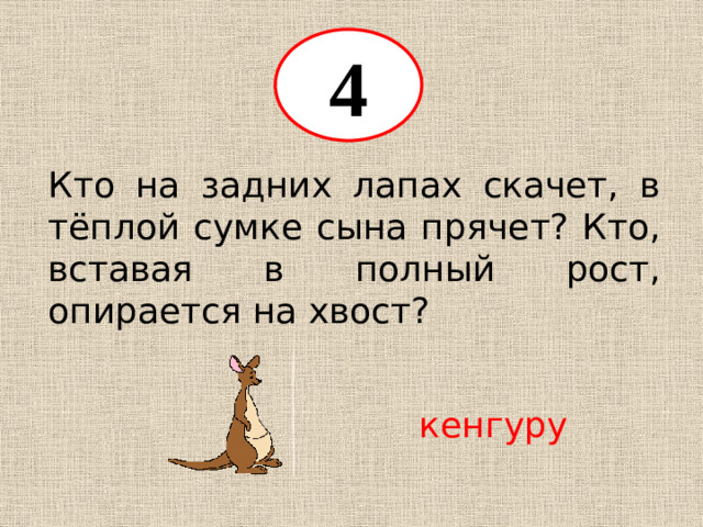 4 Кто на задних лапах скачет, в тёплой сумке сына прячет? Кто, вставая в полный рост, опирается на хвост? кенгуру
