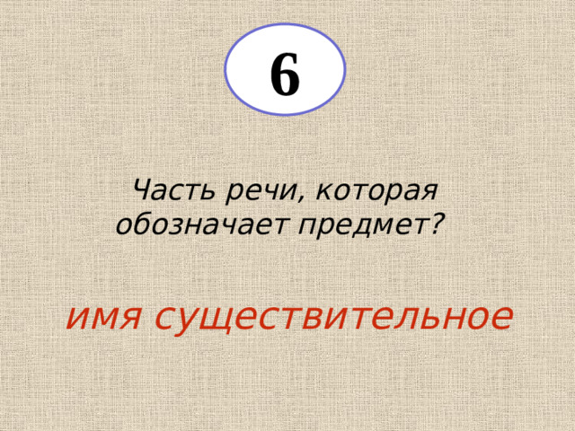 6 Часть речи, которая обозначает предмет? имя существительное