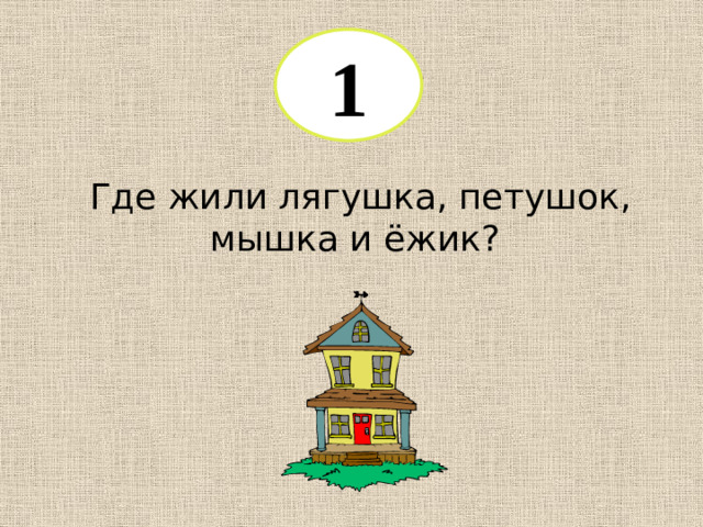 1 Где жили лягушка, петушок, мышка и ёжик?