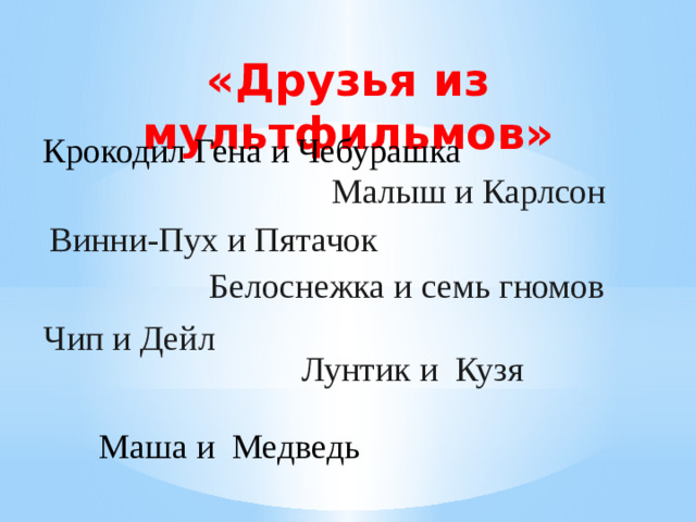«Друзья из мультфильмов» Крокодил Гена и Чебурашка Малыш и Карлсон Винни-Пух и Пятачок Белоснежка и семь гномов Чип и Дейл Лунтик и Кузя Маша и Медведь