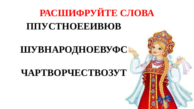 РАСШИФРУЙТЕ СЛОВА ППУСТНОЕЕИВЮВ  ШУВНАРОДНОЕВУФС  ЧАРТВОРЧЕСТВОЗУТ