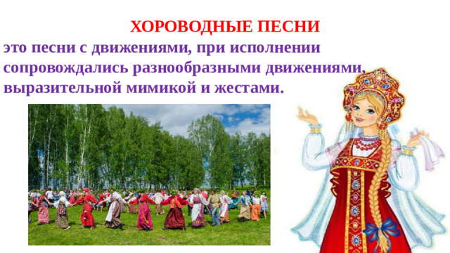 ХОРОВОДНЫЕ ПЕСНИ это песни с движениями, при исполнении сопровождались разнообразными движениями, выразительной мимикой и жестами.