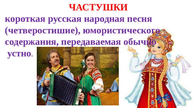 ЧАСТУШКИ короткая русская народная песня (четверостишие), юмористического содержания, передаваемая обычно  устно .