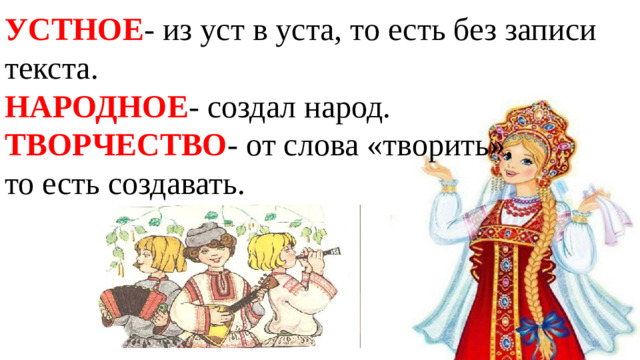 УСТНОЕ - из уст в уста, то есть без записи текста. НАРОДНОЕ - создал народ. ТВОРЧЕСТВО - от слова «творить», то есть создавать.