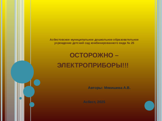 Асбестовское муниципальное дошкольное образовательное учреждение детский сад комбинированного вида № 25   ОСТОРОЖНО – ЭЛЕКТРОПРИБОРЫ!!!     Авторы: Мякишева А.В.      Асбест, 2025