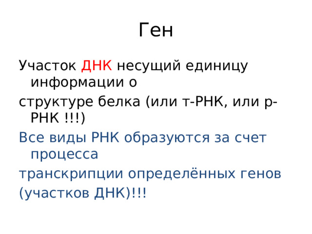 Ген Участок ДНК несущий единицу информации о структуре белка (или т-РНК, или р-РНК !!!) Все виды РНК образуются за счет процесса транскрипции определённых генов (участков ДНК)!!!