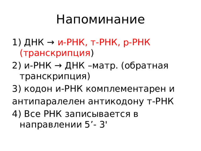 Напоминание 1) ДНК → и-РНК, т-РНК, р-РНК (транскрипция ) 2) и-РНК → ДНК –матр. (обратная транскрипция) 3) кодон и-РНК комплементарен и антипаралелен антикодону т-РНК 4) Все РНК записывается в направлении 5’- 3'