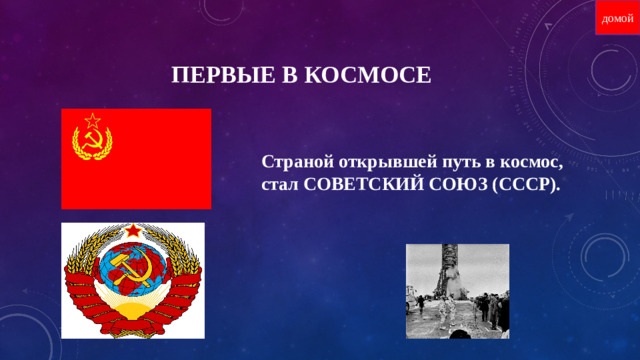 домой первые в космосе Страной открывшей путь в космос, стал СОВЕТСКИЙ СОЮЗ (СССР).