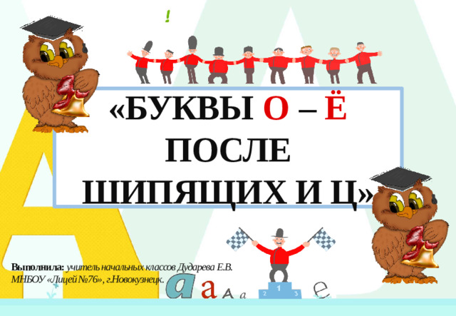 «БУКВЫ  О  – Ё  ПОСЛЕ ШИПЯЩИХ И Ц» Выполнила: учитель начальных классов Дударева Е.В. МНБОУ «Лицей №76», г.Новокузнецк. 1