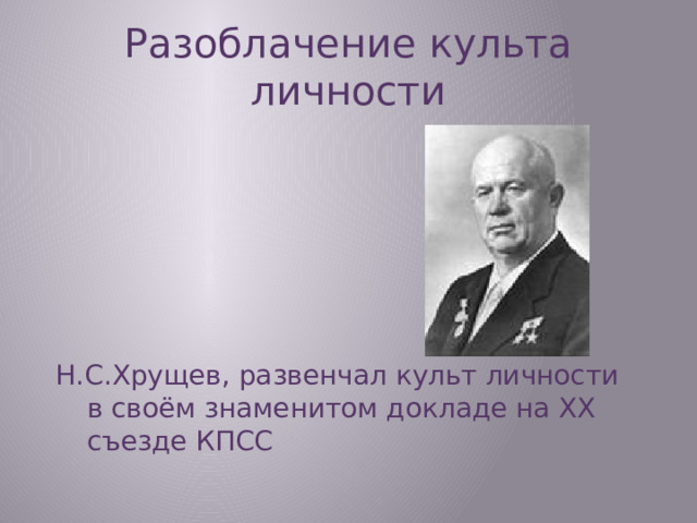 Разоблачение культа личности Н.С.Хрущев, развенчал культ личности в своём знаменитом докладе на ХХ съезде КПСС