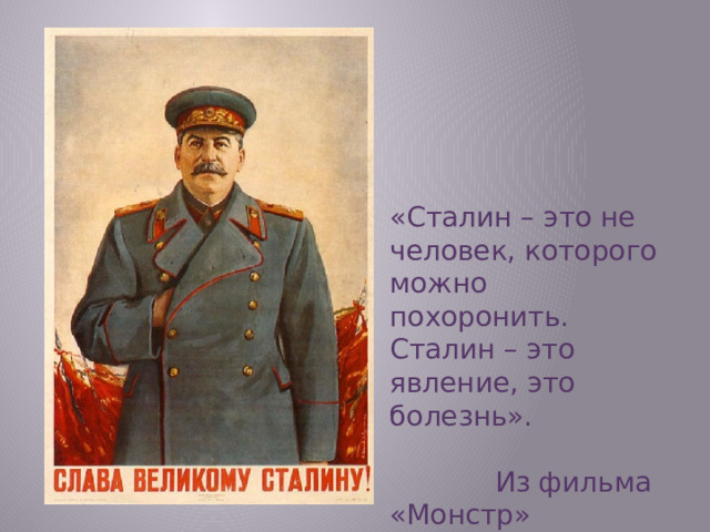 «Сталин – это не человек, которого можно похоронить. Сталин – это явление, это болезнь».  Из фильма «Монстр»