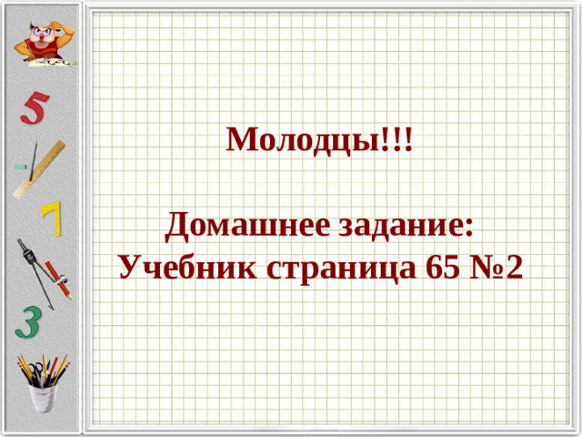 Молодцы!!!   Домашнее задание:  Учебник страница 65 №2