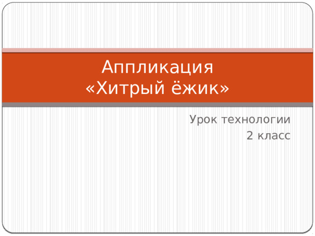 Аппликация  «Хитрый ёжик» Урок технологии 2 класс