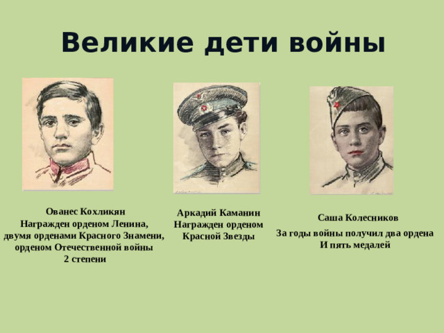 Великие дети войны Ованес Кохликян Награжден орденом Ленина, двумя орденами Красного Знамени, орденом Отечественной войны 2 степени Аркадий  Каманин Награжден орденом Красной Звезды Саша Колесников За годы войны получил два ордена И пять медалей