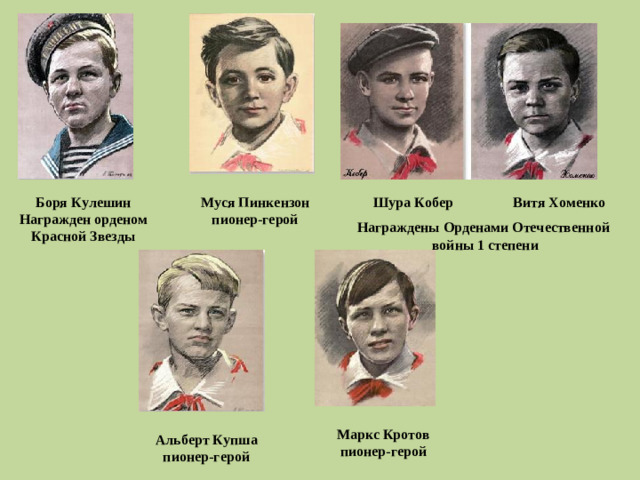 Боря Кулешин Награжден орденом Красной Звезды Муся Пинкензон пионер-герой Шура Кобер Витя Хоменко Награждены Орденами Отечественной войны 1 степени Маркс Кротов пионер-герой Альберт Купша пионер-герой