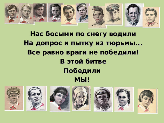 Нас босыми по снегу водили  На допрос и пытку из тюрьмы...  Все равно враги не победили!  В этой битве  Победили  МЫ !