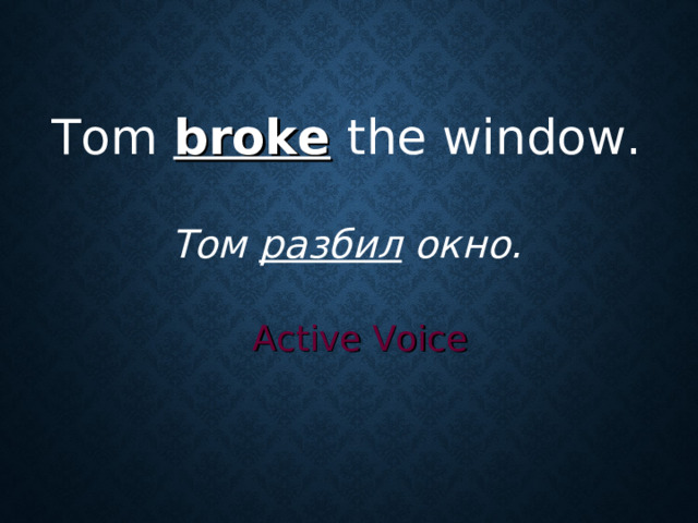 Tom broke  the window . Том разбил окно. Active Voice