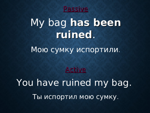 Passive  My bag has been ruined . Мою сумку испортили . Active  You have ruined my bag . Ты испортил мою сумку .