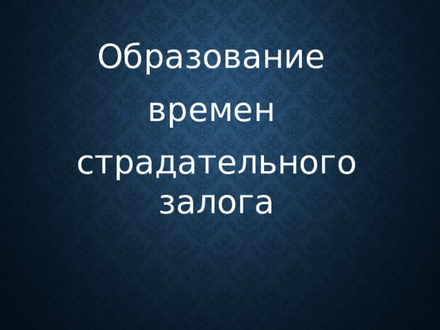 Образование времен страдательного залога