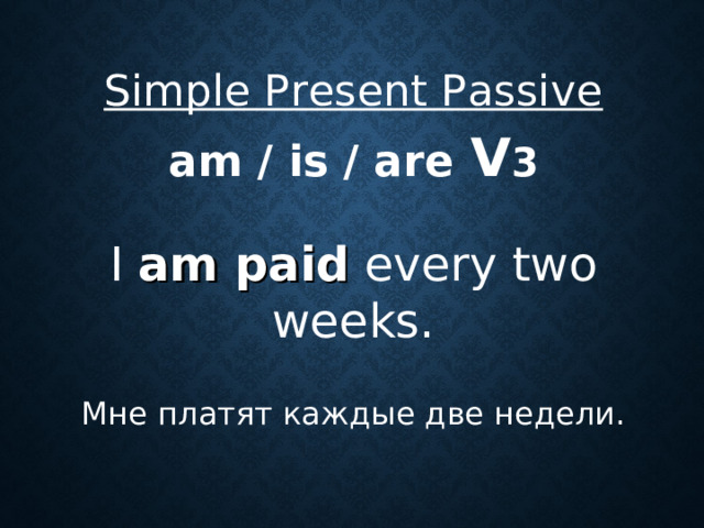 Simple Present Passive  am / is / are  V 3  I am paid every two weeks. Мне платят каждые две недели.