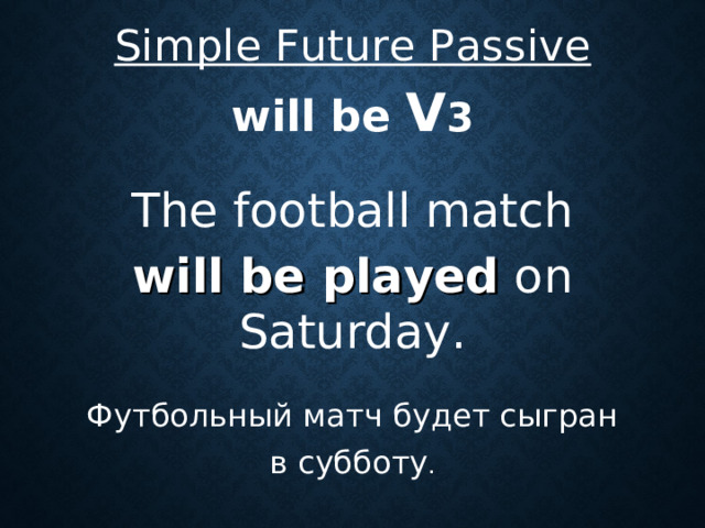 Simple Future Passive will be V 3  The football match will be played on Saturday. Футбольный матч будет сыгран в субботу .