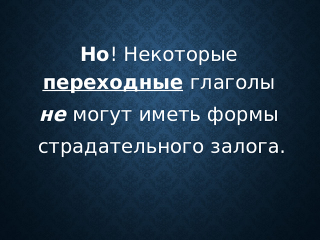 Но ! Некоторые переходные  глаголы не  могут иметь формы  страдательного залога.