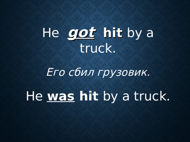 He   got   hit  by a truck. Его сбил грузовик.  He was hit by a truck.